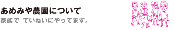 あめみや農園について 家族でていねいにやってます。